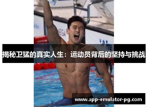 揭秘卫猛的真实人生：运动员背后的坚持与挑战