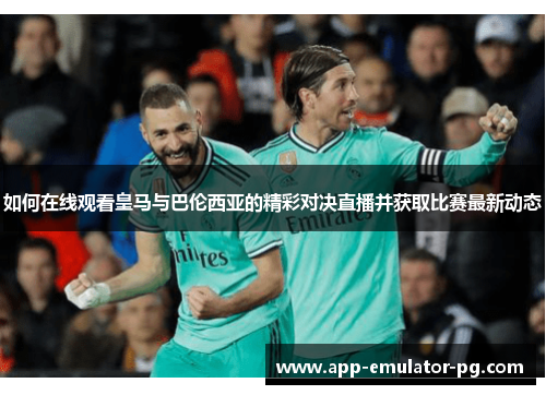如何在线观看皇马与巴伦西亚的精彩对决直播并获取比赛最新动态