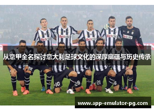 从意甲全名探讨意大利足球文化的深厚底蕴与历史传承