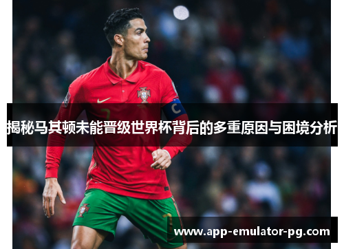 揭秘马其顿未能晋级世界杯背后的多重原因与困境分析