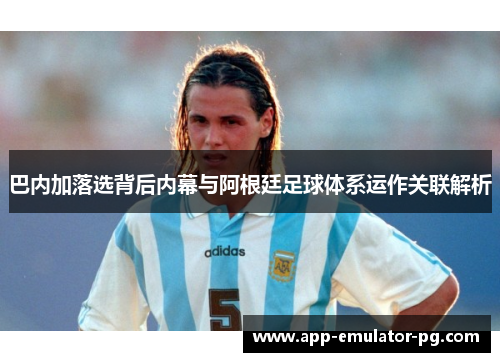 巴内加落选背后内幕与阿根廷足球体系运作关联解析