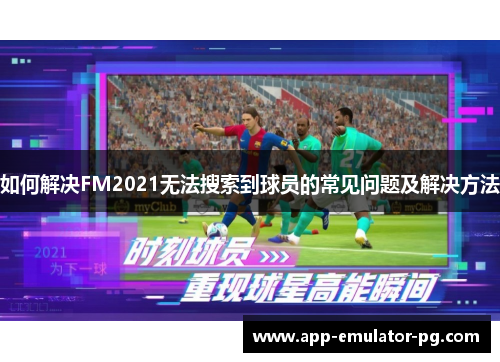 如何解决FM2021无法搜索到球员的常见问题及解决方法