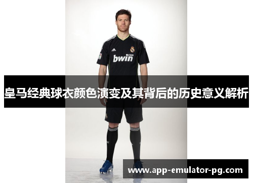 皇马经典球衣颜色演变及其背后的历史意义解析 皇马经典球衣颜色演变及其背后的历史意义解析