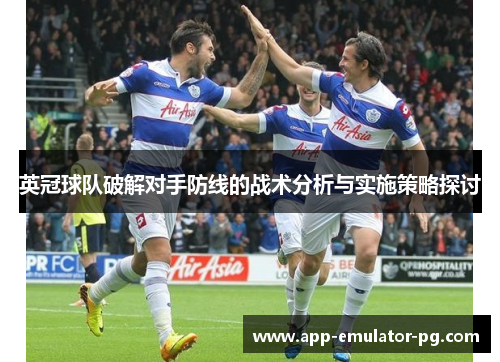 英冠球队破解对手防线的战术分析与实施策略探讨 英冠球队破解对手防线的战术分析与实施策略探讨