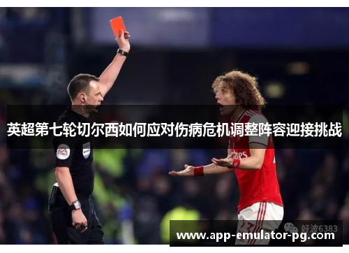 英超第七轮切尔西如何应对伤病危机调整阵容迎接挑战