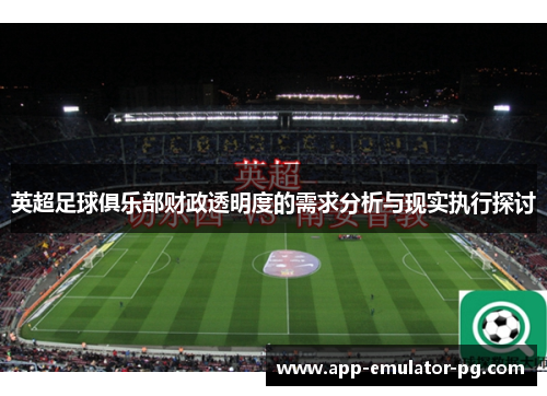 英超足球俱乐部财政透明度的需求分析与现实执行探讨 英超足球俱乐部财政透明度的需求分析与现实执行探讨