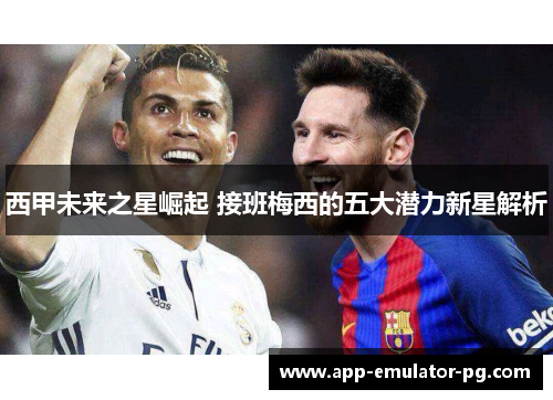 西甲未来之星崛起 接班梅西的五大潜力新星解析