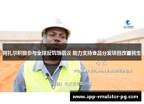 阿扎尔积极参与全球反饥饿倡议 助力支持食品分发项目改善民生