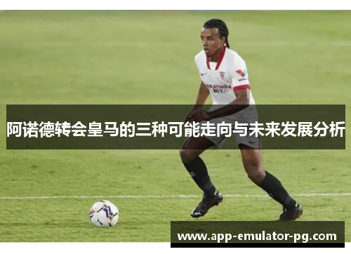 阿诺德转会皇马的三种可能走向与未来发展分析