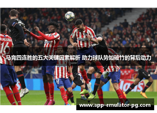 马竞四连胜的五大关键因素解析 助力球队势如破竹的背后动力