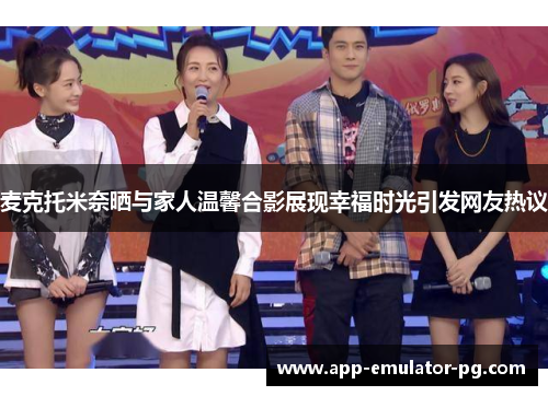 麦克托米奈晒与家人温馨合影展现幸福时光引发网友热议