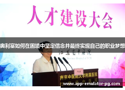 奥利塞如何在困境中坚定信念并最终实现自己的职业梦想 奥利塞如何在困境中坚定信念并最终实现自己的职业梦想