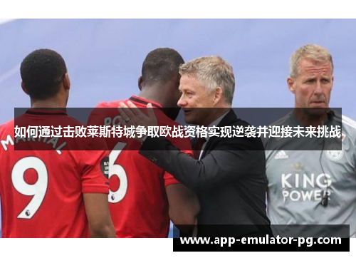 如何通过击败莱斯特城争取欧战资格实现逆袭并迎接未来挑战