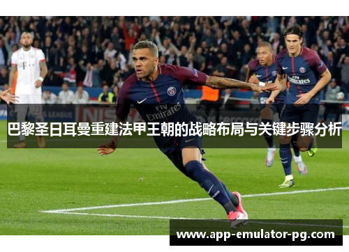 巴黎圣日耳曼重建法甲王朝的战略布局与关键步骤分析