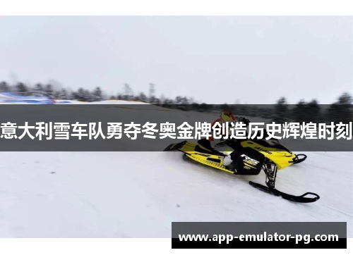 意大利雪车队勇夺冬奥金牌创造历史辉煌时刻 意大利雪车队勇夺冬奥金牌创造历史辉煌时刻