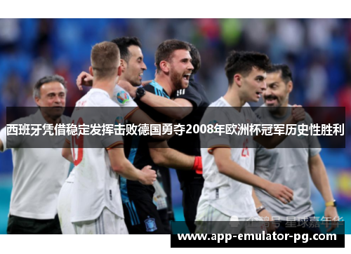 西班牙凭借稳定发挥击败德国勇夺2008年欧洲杯冠军历史性胜利