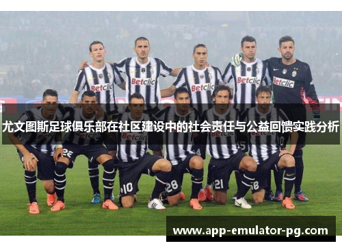 尤文图斯足球俱乐部在社区建设中的社会责任与公益回馈实践分析 尤文图斯足球俱乐部在社区建设中的社会责任与公益回馈实践分析