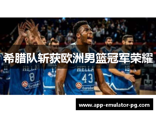希腊队斩获欧洲男篮冠军荣耀 希腊队斩获欧洲男篮冠军荣耀