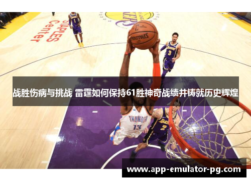 战胜伤病与挑战 雷霆如何保持61胜神奇战绩并铸就历史辉煌 战胜伤病与挑战 雷霆如何保持61胜神奇战绩并铸就历史辉煌