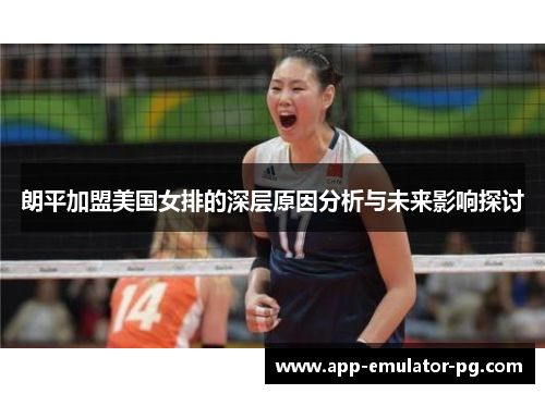 朗平加盟美国女排的深层原因分析与未来影响探讨