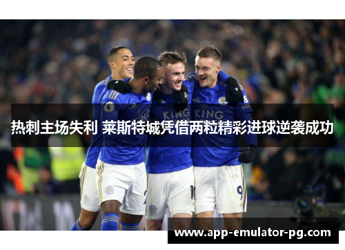 热刺主场失利 莱斯特城凭借两粒精彩进球逆袭成功