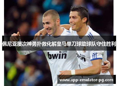 佩尼亚屡次神勇扑救化解皇马单刀球助球队守住胜利
