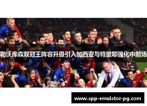 勒沃库森双冠王阵容升级引入加西亚与特里耶强化中前场