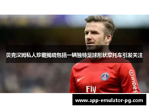 贝克汉姆私人珍藏揭晓包括一辆独特足球形状摩托车引发关注