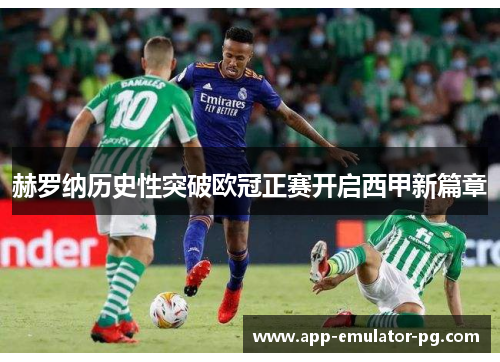 赫罗纳历史性突破欧冠正赛开启西甲新篇章