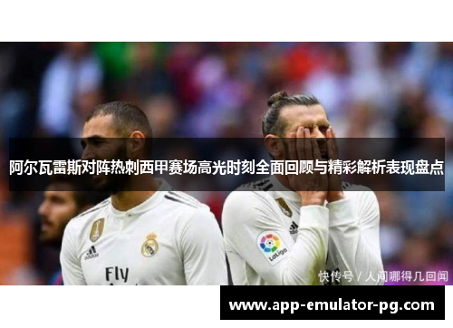 阿尔瓦雷斯对阵热刺西甲赛场高光时刻全面回顾与精彩解析表现盘点